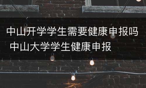 中山开学学生需要健康申报吗 中山大学学生健康申报