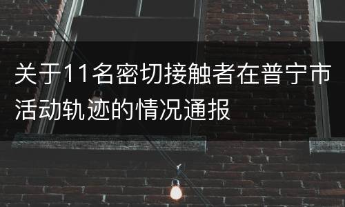 关于11名密切接触者在普宁市活动轨迹的情况通报