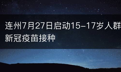连州7月27日启动15-17岁人群新冠疫苗接种