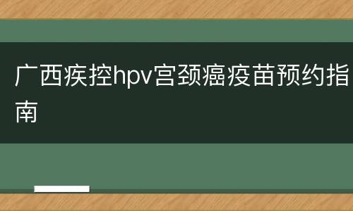 广西疾控hpv宫颈癌疫苗预约指南
