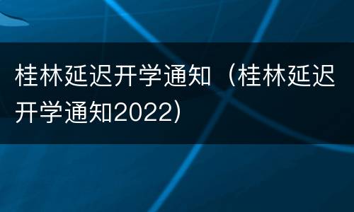 桂林延迟开学通知（桂林延迟开学通知2022）