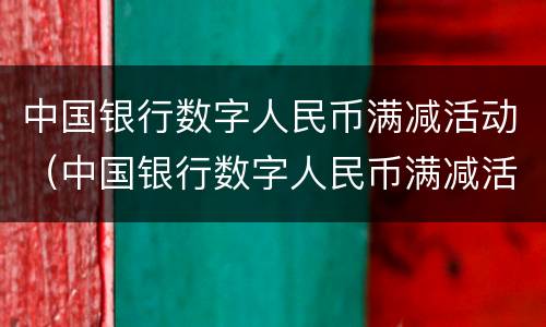 中国银行数字人民币满减活动（中国银行数字人民币满减活动是真的吗）