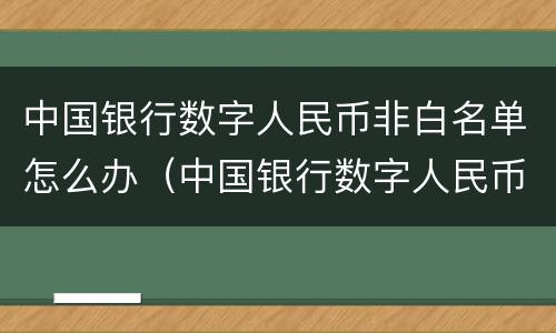 中国银行数字人民币非白名单怎么办（中国银行数字人民币非白名单怎么办理）