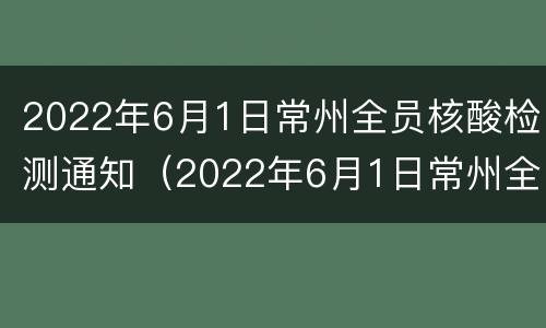 2022年6月1日常州全员核酸检测通知（2022年6月1日常州全员核酸检测通知公告）