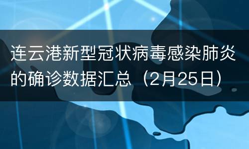 连云港新型冠状病毒感染肺炎的确诊数据汇总（2月25日）