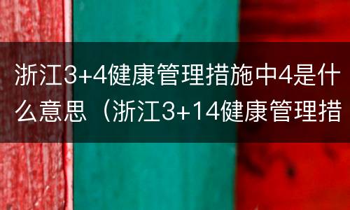 浙江3+4健康管理措施中4是什么意思（浙江3+14健康管理措施是什么意思）