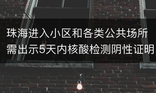珠海进入小区和各类公共场所需出示5天内核酸检测阴性证明