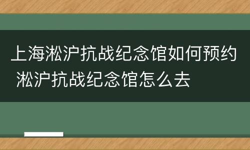 上海淞沪抗战纪念馆如何预约 淞沪抗战纪念馆怎么去