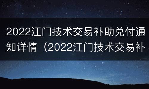 2022江门技术交易补助兑付通知详情（2022江门技术交易补助兑付通知详情公告）