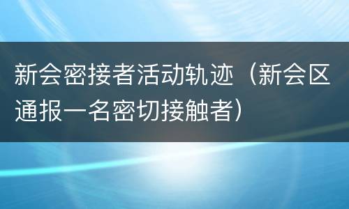 新会密接者活动轨迹（新会区通报一名密切接触者）