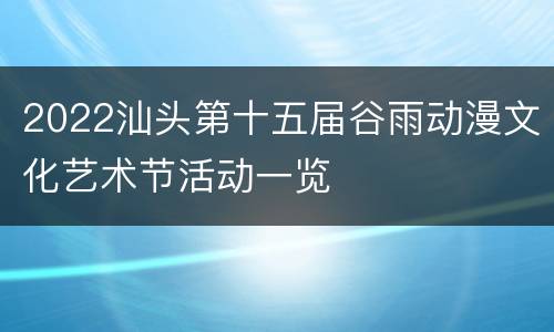2022汕头第十五届谷雨动漫文化艺术节活动一览