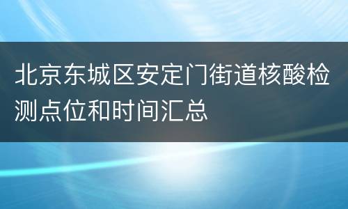 北京东城区安定门街道核酸检测点位和时间汇总