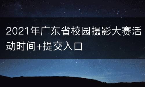 2021年广东省校园摄影大赛活动时间+提交入口