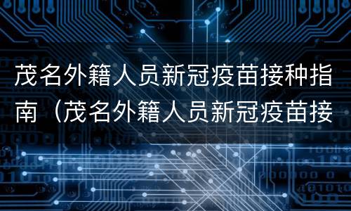茂名外籍人员新冠疫苗接种指南（茂名外籍人员新冠疫苗接种指南电子版）