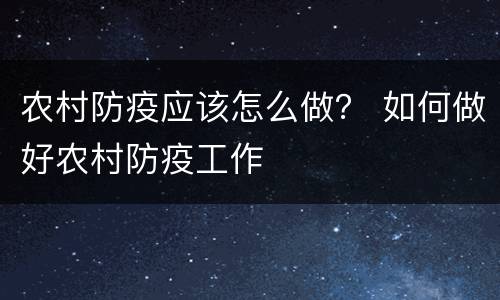 农村防疫应该怎么做？ 如何做好农村防疫工作