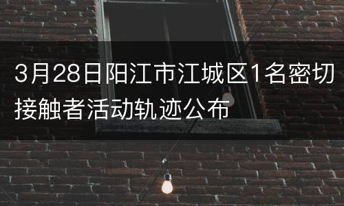 3月28日阳江市江城区1名密切接触者活动轨迹公布