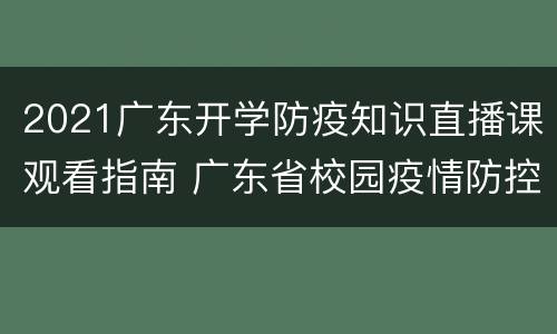 2021广东开学防疫知识直播课观看指南 广东省校园疫情防控直播课