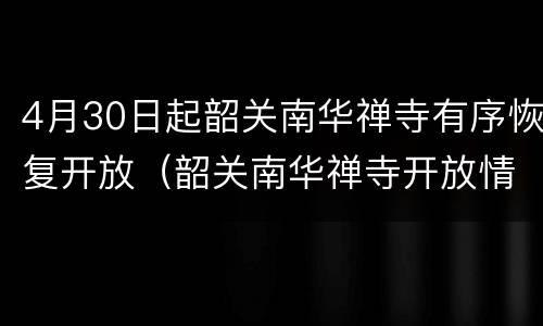 4月30日起韶关南华禅寺有序恢复开放（韶关南华禅寺开放情况）