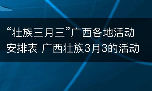 “壮族三月三”广西各地活动安排表 广西壮族3月3的活动