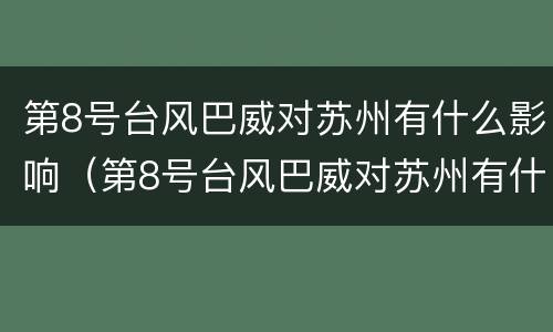 第8号台风巴威对苏州有什么影响（第8号台风巴威对苏州有什么影响吗）