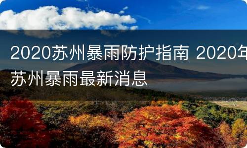2020苏州暴雨防护指南 2020年苏州暴雨最新消息