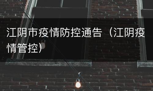 江阴市疫情防控通告（江阴疫情管控）