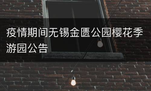 疫情期间无锡金匮公园樱花季游园公告