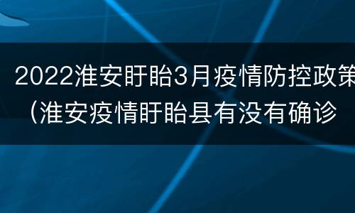 2022淮安盱眙3月疫情防控政策（淮安疫情盱眙县有没有确诊病人）