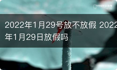 2022年1月29号放不放假 2022年1月29日放假吗