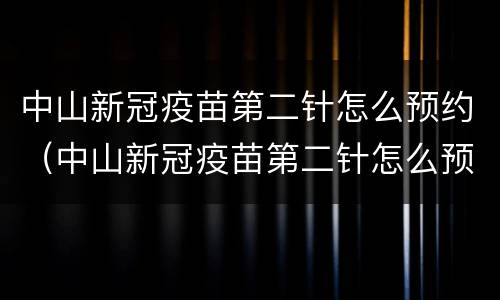 中山新冠疫苗第二针怎么预约（中山新冠疫苗第二针怎么预约的）