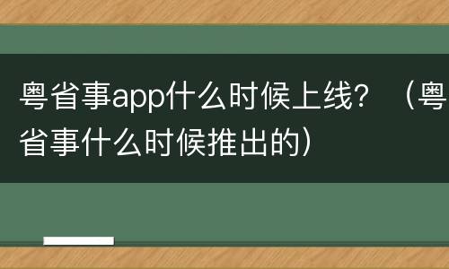 粤省事app什么时候上线？（粤省事什么时候推出的）