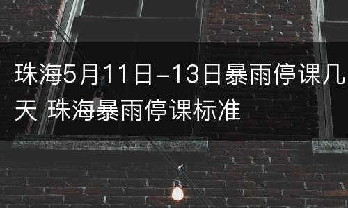 珠海5月11日-13日暴雨停课几天 珠海暴雨停课标准