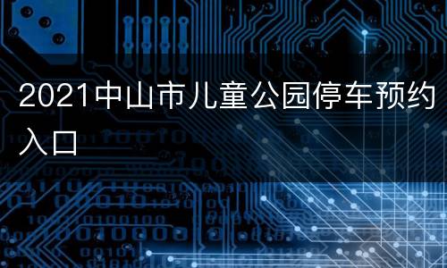 2021中山市儿童公园停车预约入口