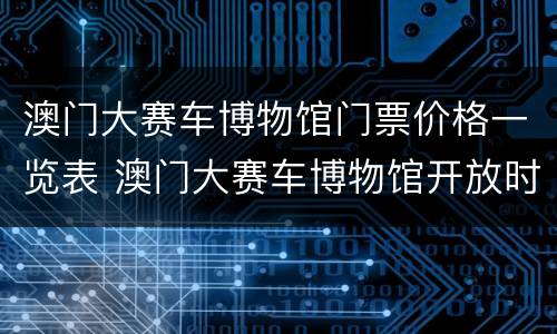 澳门大赛车博物馆门票价格一览表 澳门大赛车博物馆开放时间