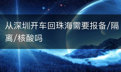 从深圳开车回珠海需要报备/隔离/核酸吗