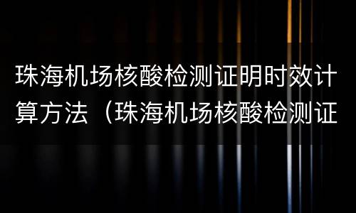 珠海机场核酸检测证明时效计算方法（珠海机场核酸检测证明时效计算方法图片）