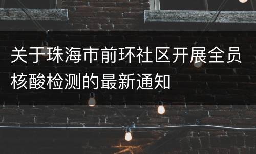关于珠海市前环社区开展全员核酸检测的最新通知