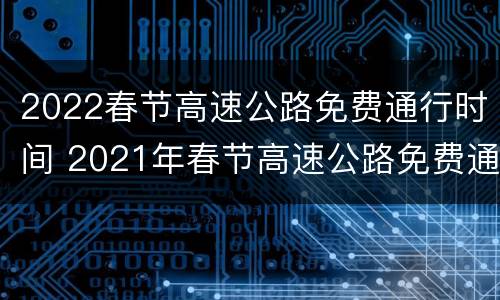 2022春节高速公路免费通行时间 2021年春节高速公路免费通行时间:1月24日