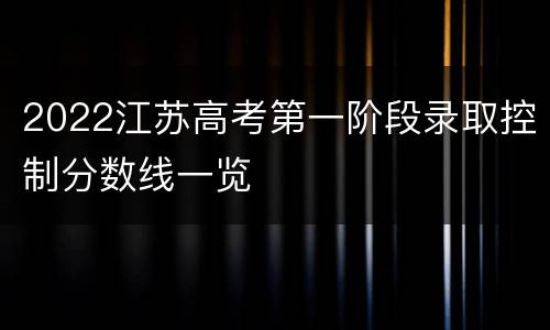 2022江苏高考第一阶段录取控制分数线一览