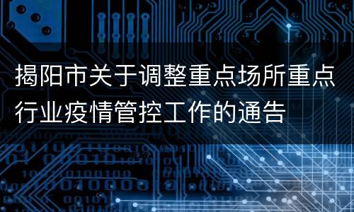 揭阳市关于调整重点场所重点行业疫情管控工作的通告