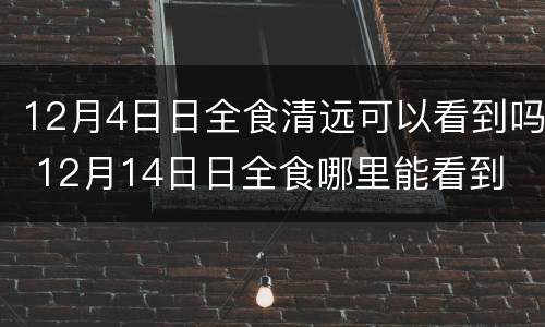 12月4日日全食清远可以看到吗 12月14日日全食哪里能看到