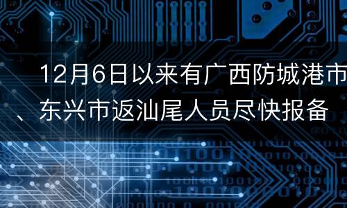 ​12月6日以来有广西防城港市、东兴市返汕尾人员尽快报备!