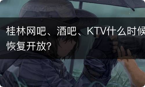 桂林网吧、酒吧、KTV什么时候恢复开放？