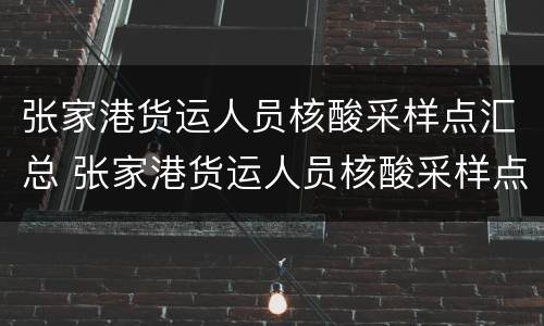 张家港货运人员核酸采样点汇总 张家港货运人员核酸采样点汇总图