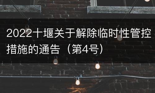 2022十堰关于解除临时性管控措施的通告（第4号）