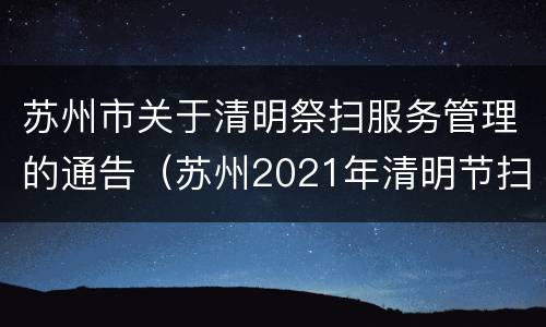 苏州市关于清明祭扫服务管理的通告（苏州2021年清明节扫墓规定）