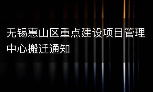 无锡惠山区重点建设项目管理中心搬迁通知