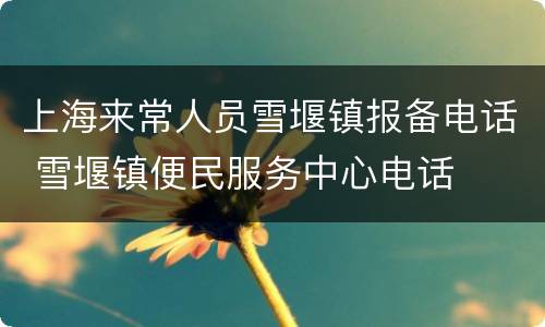 上海来常人员雪堰镇报备电话 雪堰镇便民服务中心电话