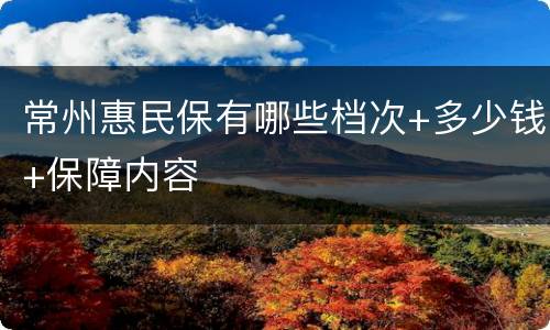 常州惠民保有哪些档次+多少钱+保障内容