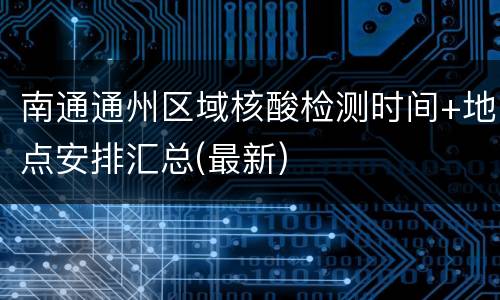 南通通州区域核酸检测时间+地点安排汇总(最新)